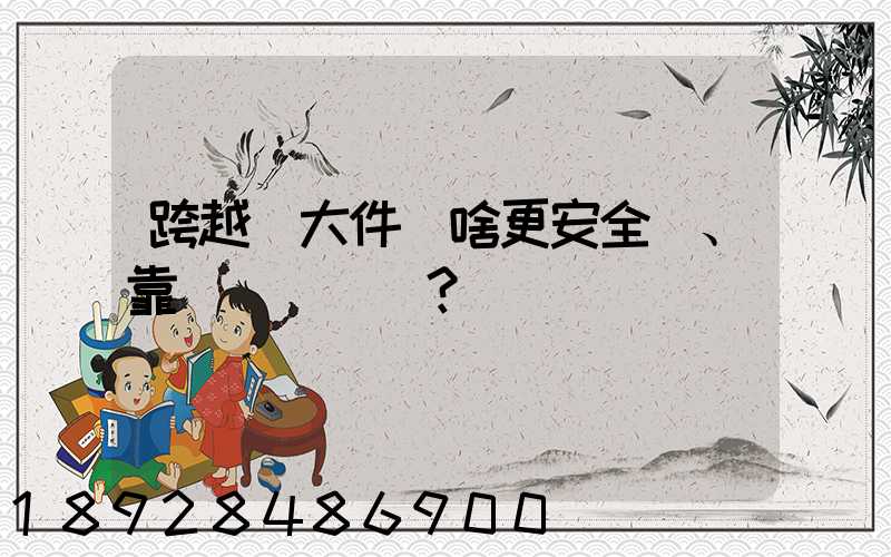 跨越運大件為啥更安全、靠譜？